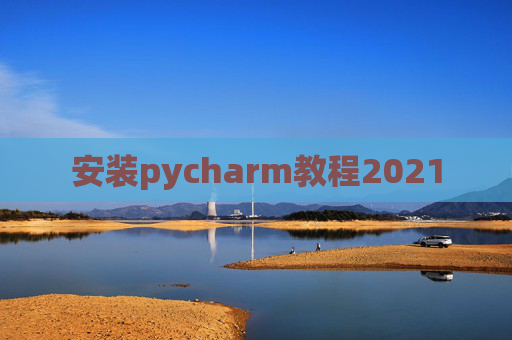 安装pycharm教程2021 安装pycharm教程2021